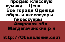 продаю классную сумчку! › Цена ­ 1 100 - Все города Одежда, обувь и аксессуары » Аксессуары   . Амурская обл.,Магдагачинский р-н